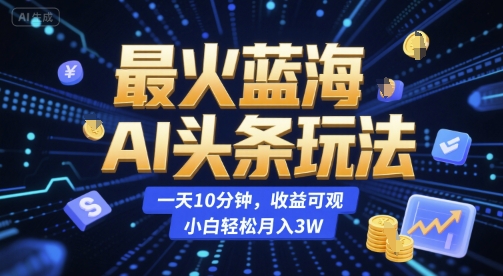 最火蓝海AI头条玩法，一天10分钟，收益可观，小白轻松月入3W【揭秘】-千猫网创