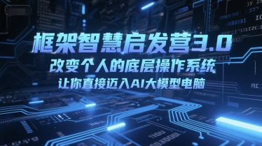 框架智慧启发营3.0，改变个人的底层操作系统，让你直接迈入AI大模型电脑-千猫网创