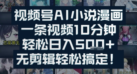 视频号AI小说漫画：一条视频10分钟，轻松日入5张+，无剪辑轻松搞定-千猫网创