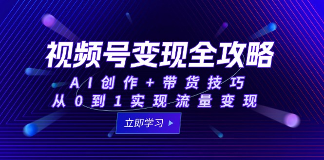 （15007期）视频号变现全攻略：AI创作+带货技巧，从0到1实现流量变现-千猫网创