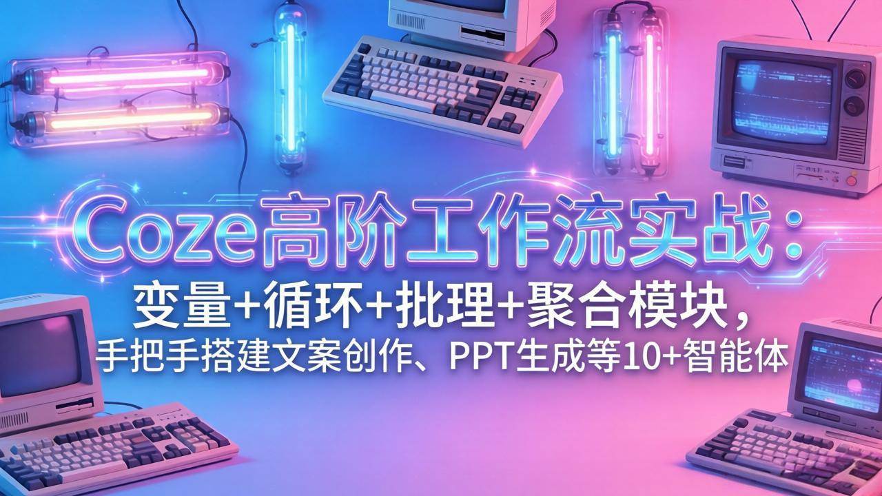 图片[1]-（17616期）Coze高阶工作流实战：变量+循环+批处理+聚合模块，手把手搭建文案创作、PPT 生成等 10+ 智能体-千猫网创