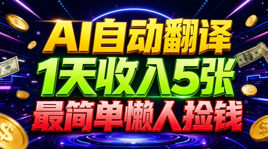 AI自动翻译,1天收入5张,懒人捡钱,最简单美金项目