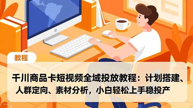 图片[1]-（16851期）千川商品卡短视频全域投放教程：计划搭建、人群定向、素材分析，小白轻松上手稳投产-千猫网创