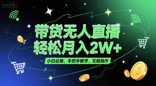 带货无人直播，轻松月入2W+，小白必做，手把手教学，无脑操作(附学习资料)-千猫网创