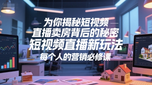 为你揭秘短视频直播卖房背后的秘密，短视频直播新玩法，每个人的营销必修课-千猫网创