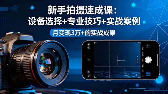 图片[1]-（16160期）新手拍摄速成课，设备选择+专业技巧+实战案例，月变现3万+的实战成果-千猫网创