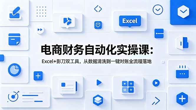 (19010期)电商财务自动化实操课:Excel+影刀双工具,从数据清洗到一键对账全流程落地 (19010期)电商财务自动化实操课:Excel+影刀双工具,从数据清洗到一键对账全流程落地