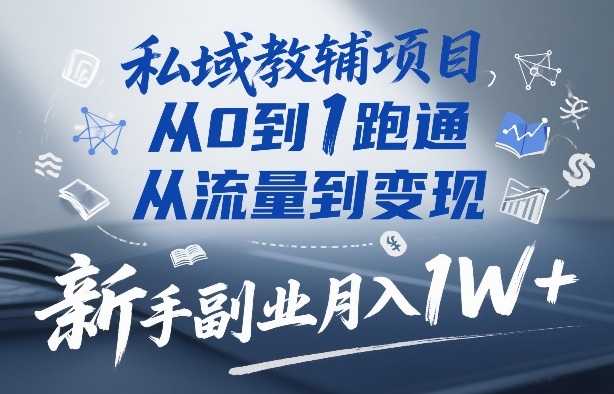 私域教辅项目，从0到1跑通，从流量到变现，新手副业月入1W+