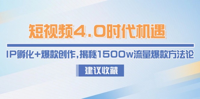 （15019期）短视频4.0时代机遇：IP孵化+爆款创作，揭秘1500w流量爆款方法论-千猫网创