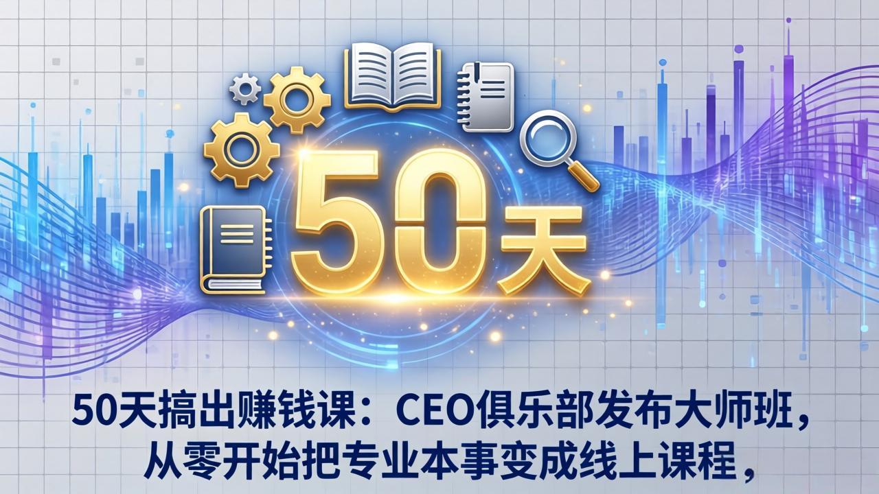 50天搞出赚钱课：CEO俱乐部发布大师班，从零开始把专业本事变成线上课程