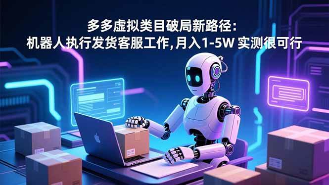 图片[1]-（16806期）多多虚拟类目破局新路径：机器人执行发货客服工作，月入 1-5W 实测很可行-千猫网创