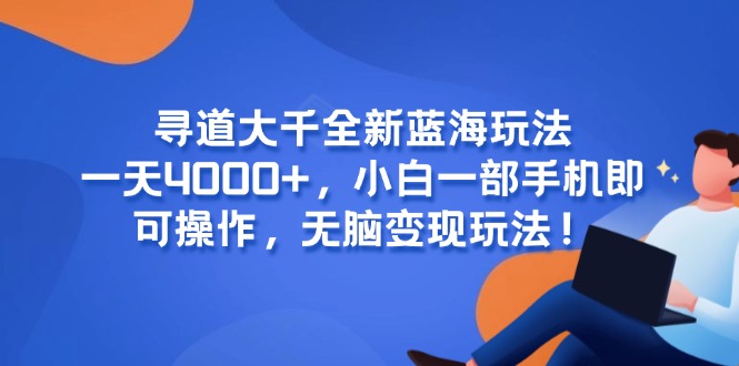 （15050期）寻道大千全新蓝海玩法，一天4000+，小白一部手机即可操作，无脑变现玩法！-千猫网创