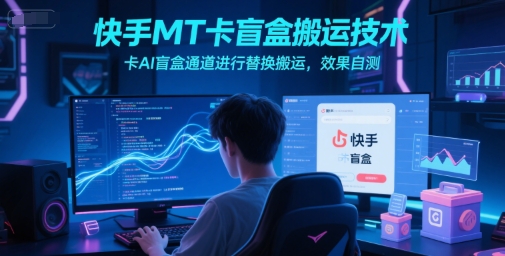 快手MT卡盲盒搬运技术，卡AI盲盒通道进行替换搬运，效果自测-千猫网创