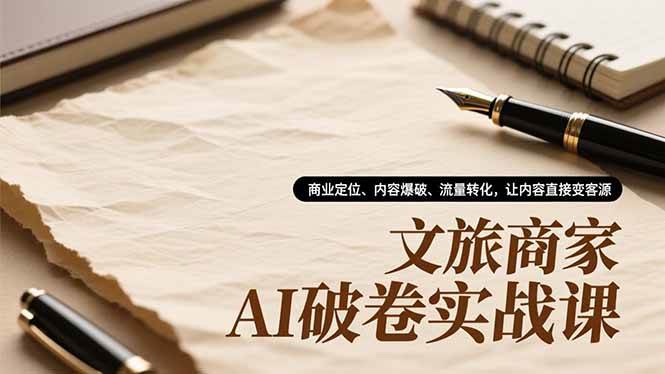 图片[1]-（16791期）文旅商家AI破卷实战课，商业定位、内容爆破、流量转化，让内容直接变客源-千猫网创