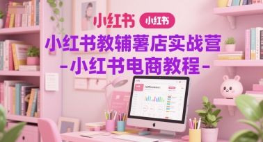 小红书教辅薯店实战营-小红书电商教程-千猫网创