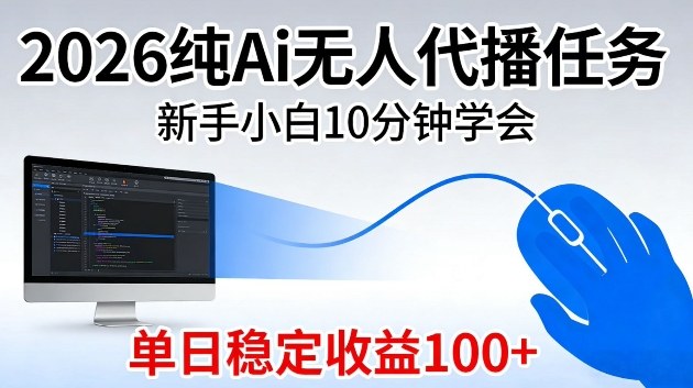 2026纯Ai无人代播任务，新手小白10分钟学会，单日稳定收益100+【揭秘】
