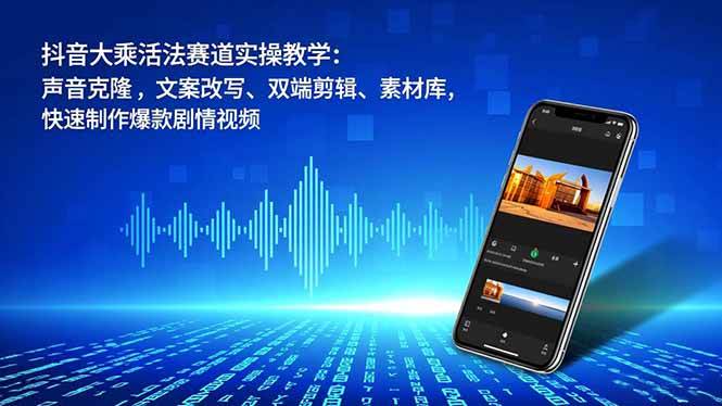 图片[1]-（16863期）抖音大乘活法赛道实操教学：声音克隆，文案改写、双端剪辑、素材库，快速制作爆款剧情视频-千猫网创