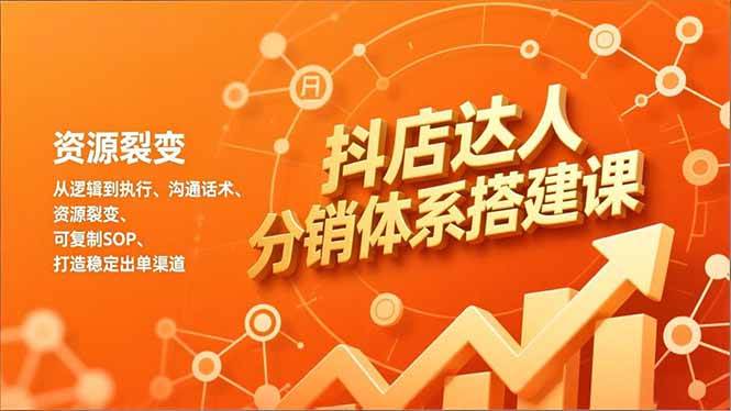 图片[1]-（16968期）抖店达人分销体系搭建课，从逻辑到执行、沟通话术、资源裂变，可复制SOP，打造稳定出单渠道-千猫网创