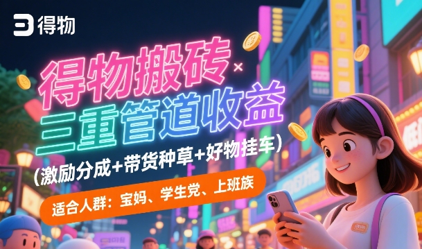 得物搬砖三重管道收益(激励分成+带货种草+好物挂车)，低门槛，高回报-千猫网创