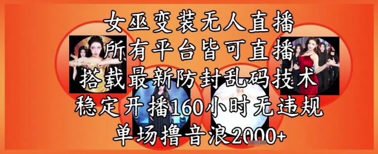 女巫变装直播最新玩法，所有直播平台皆可操作，稳定开播160小时无违规，单场撸音浪2k+-千猫网创