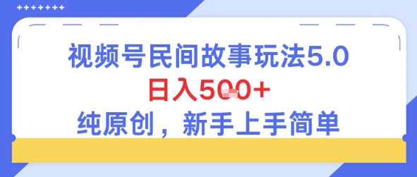 视频号民间故事玩法5.0，日入5张+，纯原创，新手上手简单-千猫网创