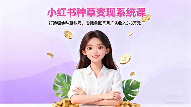 图片[1]-（16468期）小红书种草变现系统课：打造吸金种草账号，实现单账号月广告收入3-5万元-千猫网创