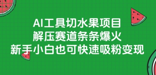 AI工具切水果项目，解压赛道条条爆火，新手小白也可快速吸粉变现-千猫网创