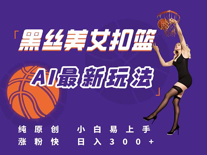 （15062期）最新AI生成美女扣篮视频，纯原创，小白轻松上手掌握流量秘籍，日入300+-千猫网创