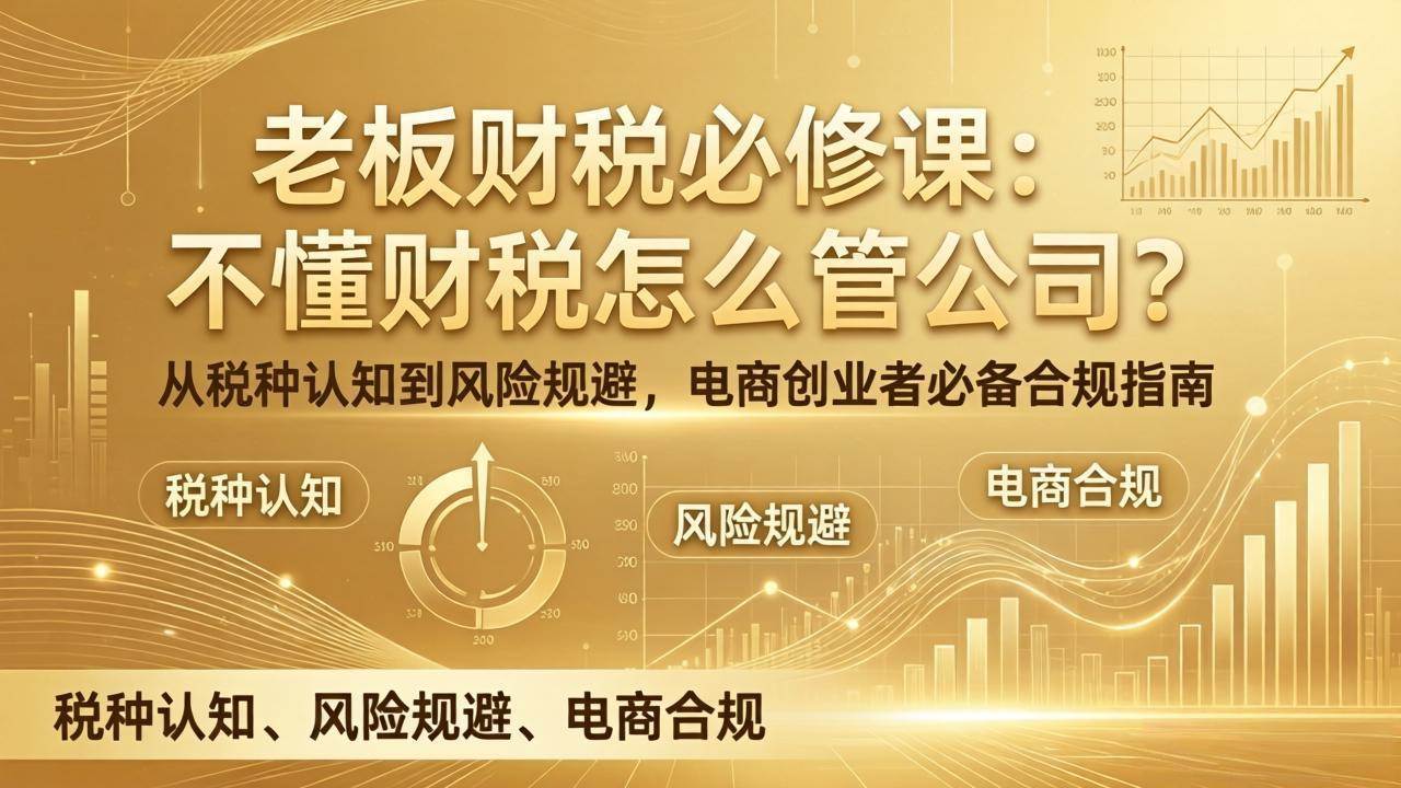 图片[1]-（17599期）老板财税必修课：不懂财税怎么管公司？从税种认知到风险规避，电商创业者必备合规指南-千猫网创