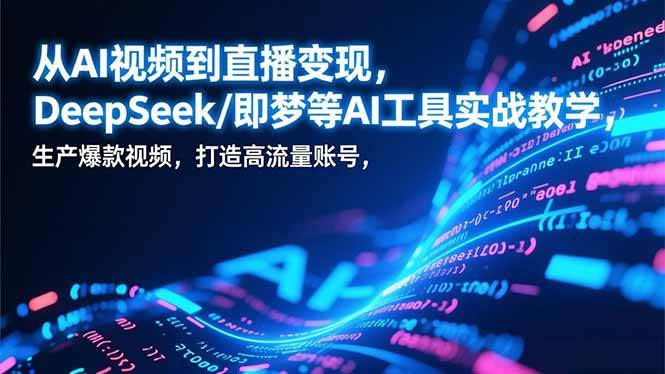 图片[1]-（17001期）从AI视频到直播变现，DeepSeek/即梦等AI工具实战教学，生产爆款视频，打造高流量账号-千猫网创
