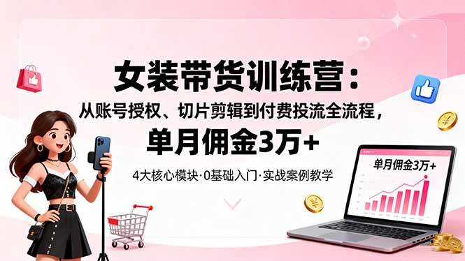 图片[1]-（16270期）女装带货特训营：从账号授权、切片剪辑到付费投流全流程，单月佣金3万+-千猫网创