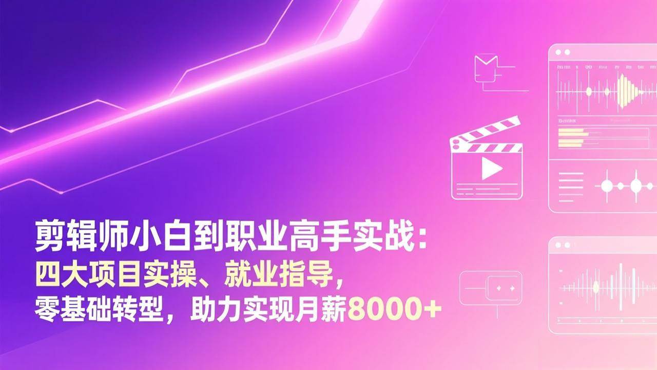 图片[1]-（17360期）剪辑师小白到职业高手实战：四大项目实操、就业指导，零基础转型，助力实现月薪8000+-千猫网创