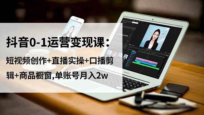 图片[1]-（16585期）抖音0-1运营变现课：短视频创作+直播实操+口播剪辑+商品橱窗,单账号月入2w-千猫网创