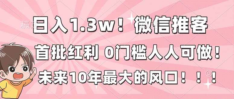 图片[1]-（16969期）日入1.3w！微信推客，首批红利，未来10年最大的风口，0门槛，人人可做！-千猫网创