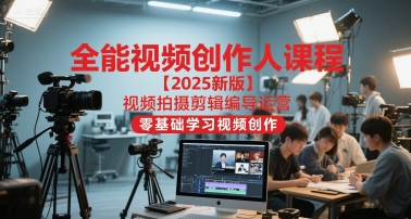 全能视频创作人课程【2025新版】视频拍摄剪辑编导运营，零基础学习视频创作-千猫网创