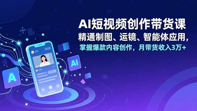 图片[1]-（16871期）AI短视频创作带货课，精通制图、运镜、智能体应用，掌握爆款内容创作，月带货收入3万+-千猫网创