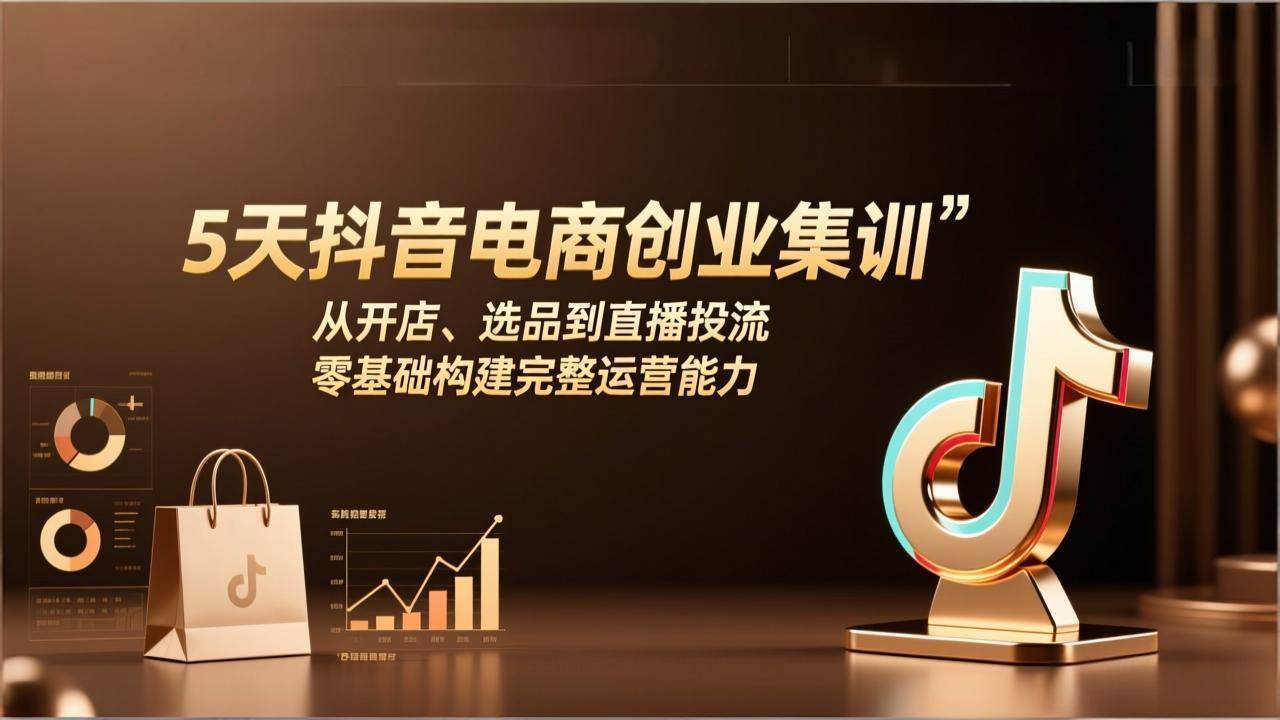 图片[1]-（17544期）5天抖音电商创业集训：从开店、选品到直播投流，零基础构建完整运营能力-千猫网创