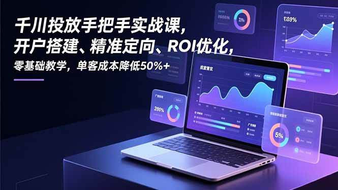 图片[1]-（16944期）千川投放手把手实战课，开户搭建、精准定向、ROI优化，零基础教学，单客成本降低50%+-千猫网创