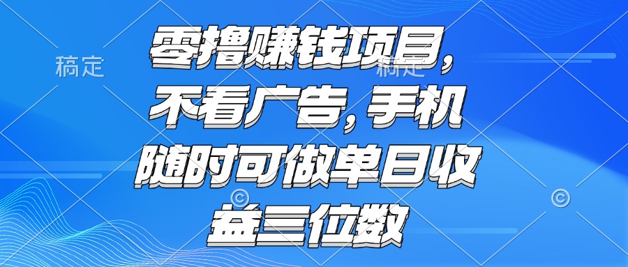 （15016期）零撸赚钱项目 不看广告 手机随时可做 单日收益三位数-千猫网创