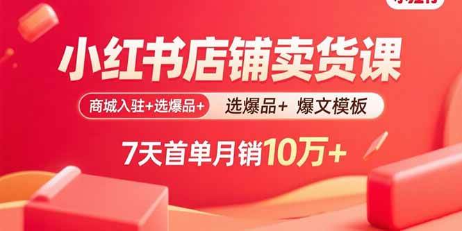 图片[1]-（15955期）小红书店铺卖货课：商城入驻+选爆品+爆文模板，7天首单月销10万+-千猫网创