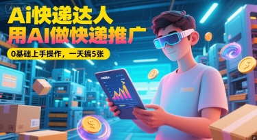 Ai快递达人，用AI做快递推广，0基础上手操作，一天搞5张-千猫网创