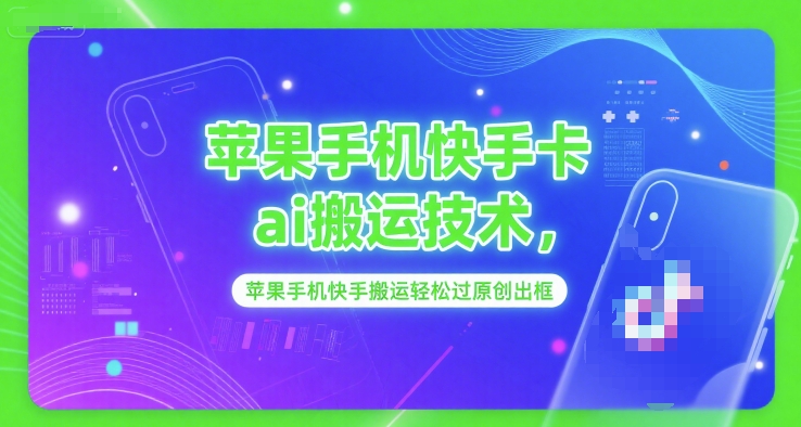 苹果手机快手卡ai搬运技术，苹果手机快手搬运轻松过原创出框-千猫网创