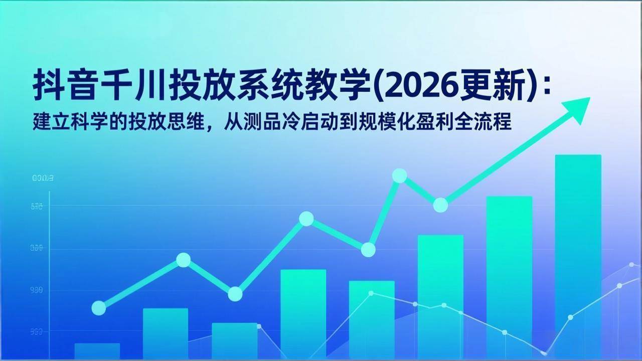 图片[1]-（17314期）抖音千川投放系统教学(2026更新)：建立科学的投放思维，从测品冷启动到规模化盈利全流程-千猫网创