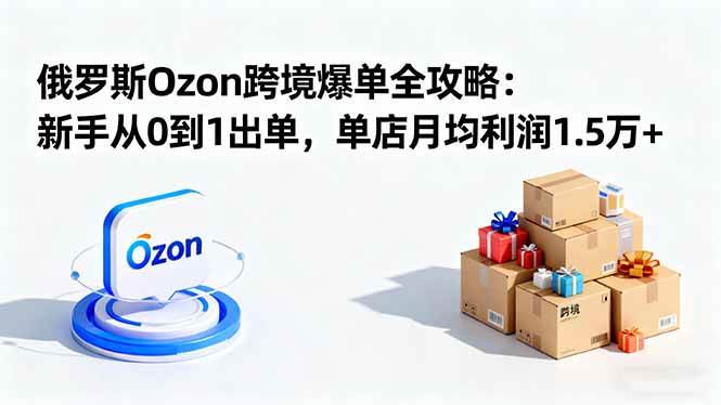 图片[1]-（16274期）俄罗斯Ozon跨境爆单全攻略：新手从0到1出单，单店月均利润1.5万+-千猫网创