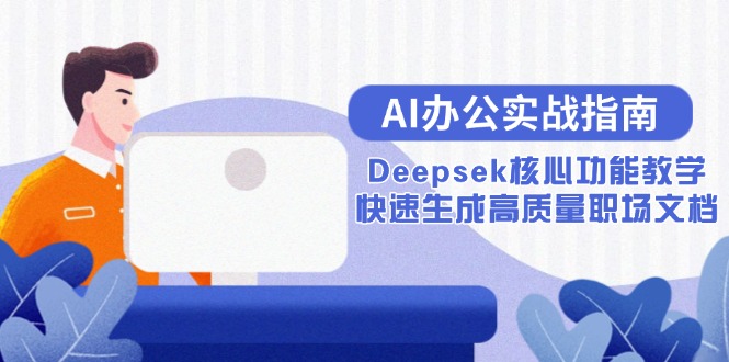 （15018期）AI办公实战指南：Deepsek核心功能教学，快速生成高质量职场文档-千猫网创