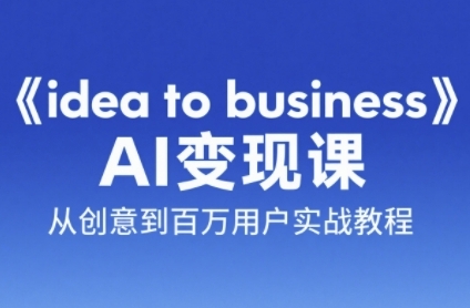 《idea to business》AI变成变现课，从创意到百万用户实战教程-千猫网创