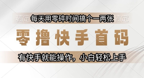 零撸快手首码，每天用零碎时间搞个一两张，有快手就能操作小白轻松上手【揭秘】-千猫网创