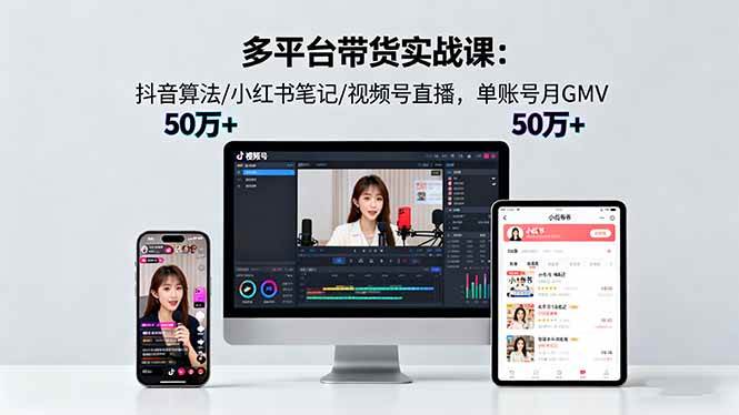 图片[1]-（16254期）多平台带货实战课18.0：抖音算法/小红书笔记/视频号直播，单账号月GMV50w+-千猫网创