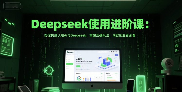 Deepseek使用进阶课：帮你快速认知Ai与Deepseek，掌握正确玩法，内容创业者必看-千猫网创