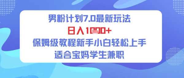 男粉计划7.0最新玩法，日入多张，保姆级教程新手小白轻松上手，适合宝妈学生兼职-千猫网创